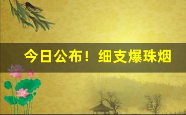 今日公布！细支爆珠烟哪里有卖“翠围珠裹”