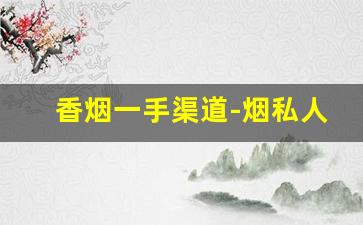 香烟一手渠道-烟私人购买