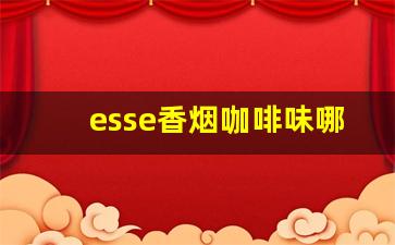 esse香烟咖啡味哪里有卖-esse香烟咖啡味图片