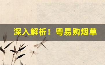 深入解析！粤易购烟草网上订货平台“重规累矩”