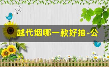 越代烟哪一款好抽-公认最香的烟
