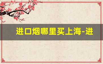 进口烟哪里买上海-进口烟哪里买靠谱
