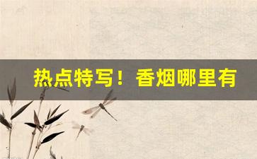 热点特写！香烟哪里有卖正品“才子佳人”