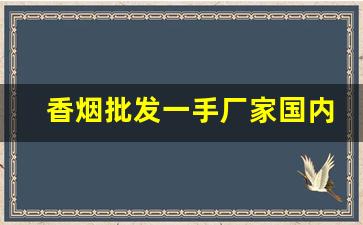 香烟批发一手厂家国内最新价目表-香烟供货商价格表