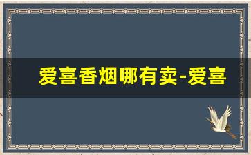 爱喜香烟哪有卖-爱喜香烟一般哪个超市有卖