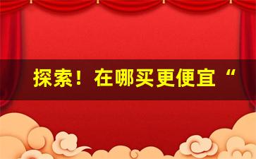 探索！在哪买更便宜“黜周王鲁”