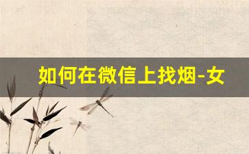 如何在微信上找烟-女士怎么发烟