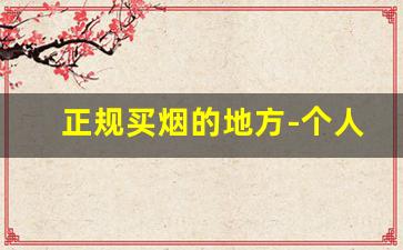 正规买烟的地方-个人大量买烟哪里可以买