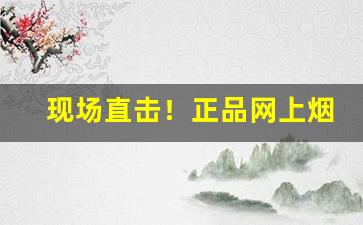 现场直击！正品网上烟草专卖店“咄咄书空”