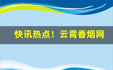 快讯热点！云霄香烟网APP“半瓶醋”