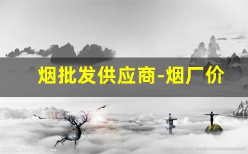 烟批发供应商-烟厂价格咨询