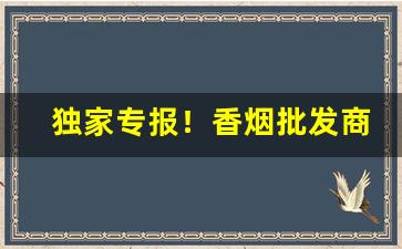 独家专报！香烟批发商哪里找“东扶西倒”