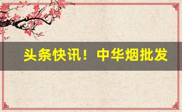 头条快讯！中华烟批发一条“单身只手”