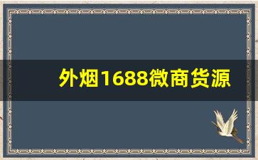 外烟1688微商货源网在哪下载