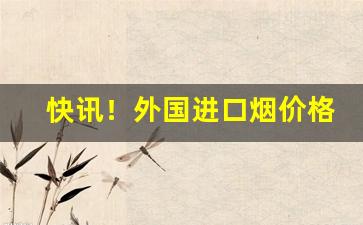快讯！外国进口烟价格表“出水芙蓉”
