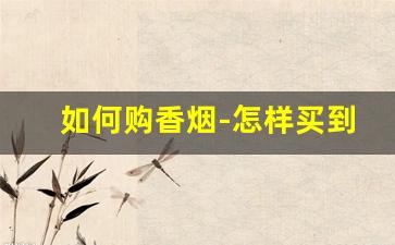 如何购香烟-怎样买到本地没有卖的香烟