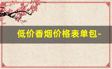 低价香烟价格表单包-昆明市香烟大全及价格