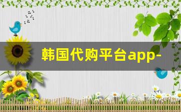 韩国代购平台app-韩国代购平台推荐app
