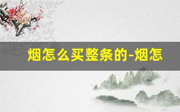烟怎么买整条的-烟怎么买才是正品