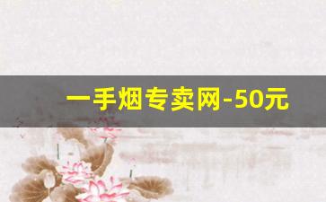 一手烟专卖网-50元批发便宜的烟