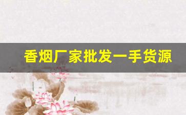 香烟厂家批发一手货源!-烟厂直销批发
