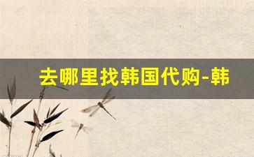 去哪里找韩国代购-韩国代购拿货的地方
