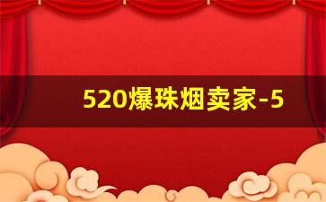 520爆珠烟卖家-520爆珠烟在哪有卖的