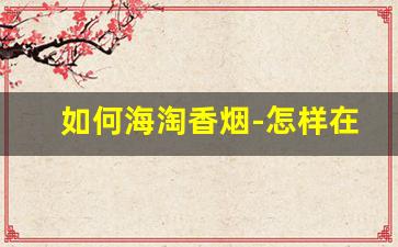 如何海淘香烟-怎样在海淘上买烟