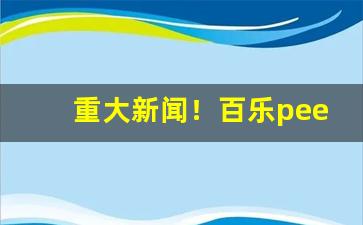 重大新闻！百乐peel微信购买渠道“青云直上”