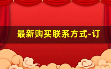 最新购买联系方式-订购 电话 欢迎 下单