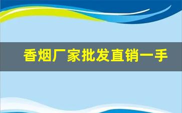 香烟厂家批发直销一手货源-烟批发供应商定制