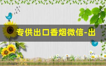 专供出口香烟微信-出口的香烟可以买吗