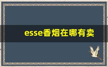 esse香烟在哪有卖-esse香烟常德哪里有卖的