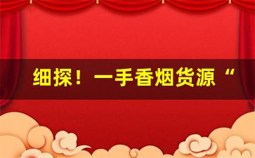 细探！一手香烟货源“不容置喙”