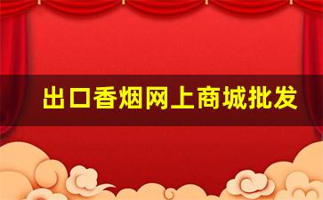 出口香烟网上商城批发-正规出口香烟
