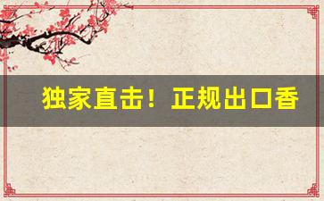 独家直击！正规出口香烟货源“独步天下”