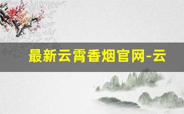 最新云霄香烟官网-云霄香烟报价单