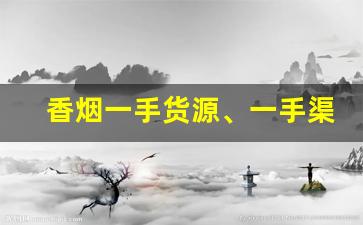 香烟一手货源、一手渠道最低拿货价、快速发货-闲置香烟怎么卖