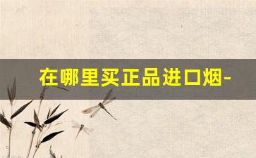 在哪里买正品进口烟-在哪买外国正品烟