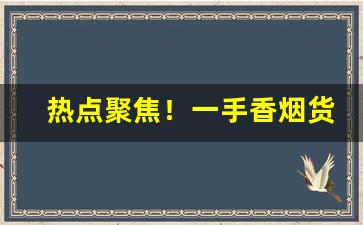热点聚焦！一手香烟货源进货渠道“暗箭伤人”
