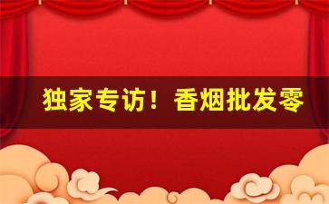 独家专访！香烟批发零售代理“熬清守谈”