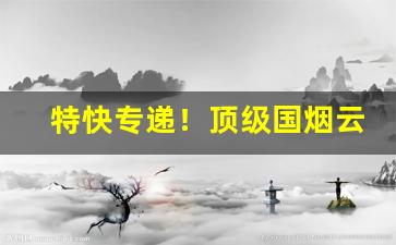 特快专递！顶级国烟云霄香烟一手货源批发厂家直销“别具心肠”