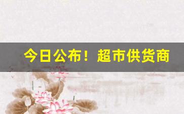今日公布！超市供货商的货哪里来的“爨桂炊玉”