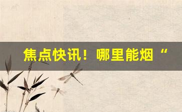 焦点快讯！哪里能烟“低唱浅斟”