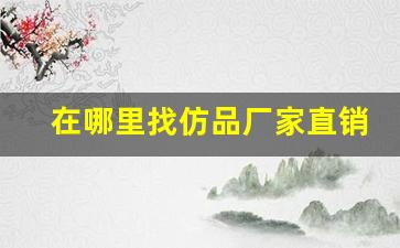 在哪里找仿品厂家直销店-名牌仿品哪里有卖