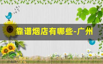 靠谱烟店有哪些-广州正品烟店