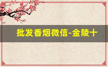 批发香烟微信-金陵十二钗香烟价格表