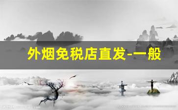 外烟免税店直发-一般免税店有烟吗