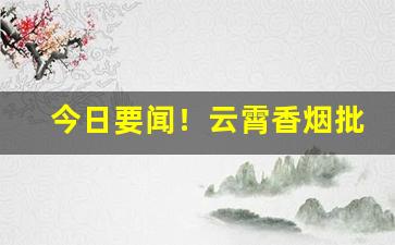 今日要闻！云霄香烟批发联系“安身立命”