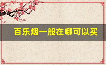 百乐烟一般在哪可以买得到-百乐烟一般商店有卖的吗